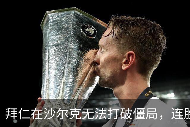 拜仁在沙尔克无法打破僵局，连胜终结并创下进球新低